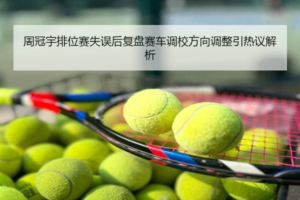周冠宇排位赛失误后复盘赛车调校方向调整引热议解析
