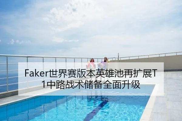 Faker世界赛版本英雄池再扩展T1中路战术储备全面升级