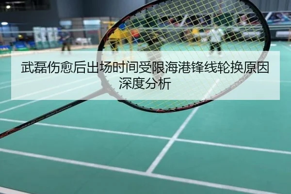 武磊伤愈后出场时间受限海港锋线轮换原因深度分析